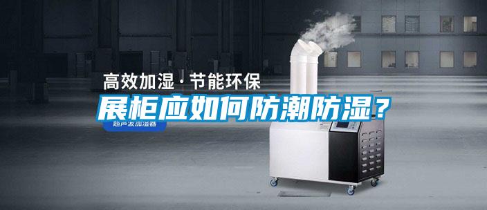展柜應(yīng)如何防潮防濕？