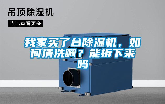 我家買了臺(tái)除濕機(jī),如何清洗啊?能拆下來嗎