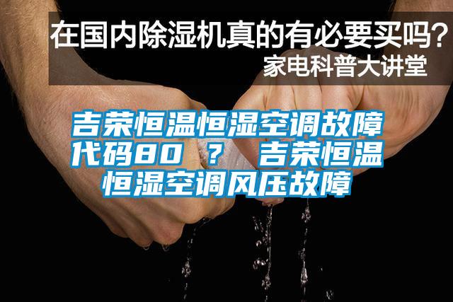 吉榮恒溫恒濕空調(diào)故障代碼80 ? 吉榮恒溫恒濕空調(diào)風(fēng)壓故障
