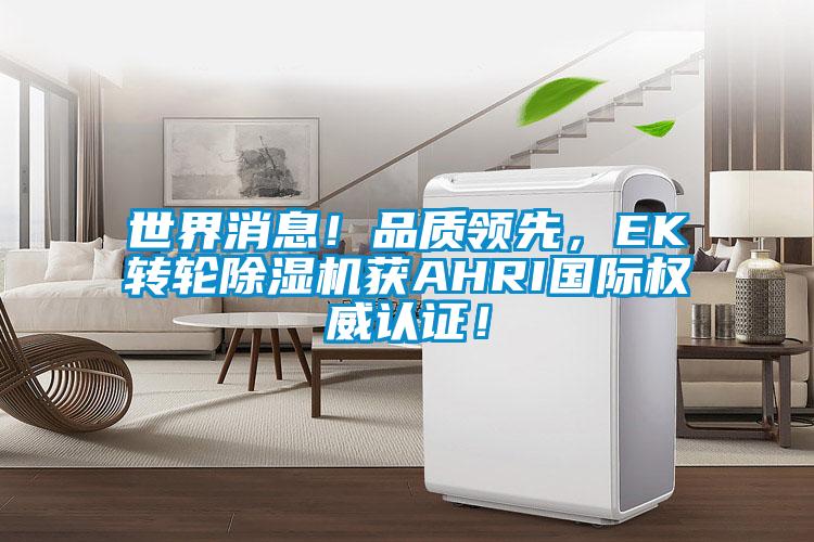 世界消息！品質(zhì)領(lǐng)先，EK轉(zhuǎn)輪除濕機獲AHRI國際權(quán)威認(rèn)證！