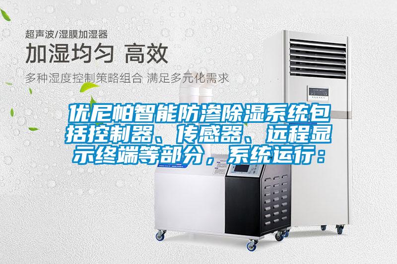 優尼帕智能防滲除濕系統包括控制器、傳感器、遠程顯示終端等部分，系統運行：