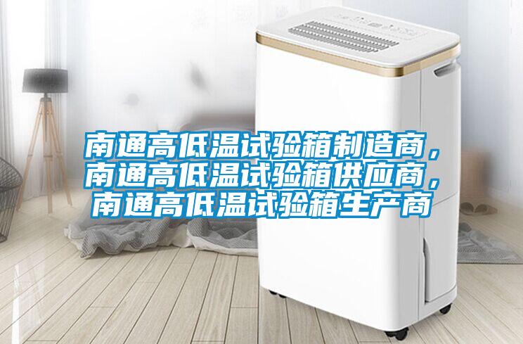 南通高低溫試驗箱制造商，南通高低溫試驗箱供應商，南通高低溫試驗箱生產商