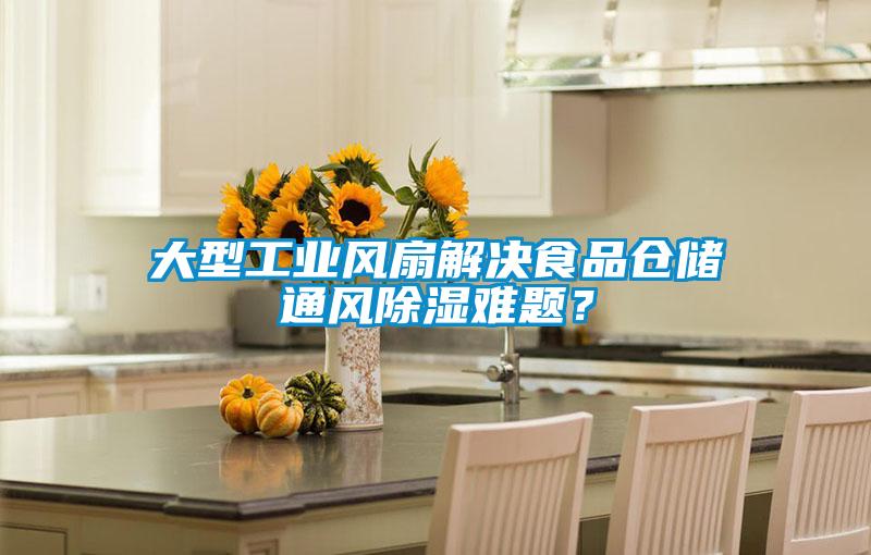 大型工業(yè)風(fēng)扇解決食品倉儲(chǔ)通風(fēng)除濕難題？