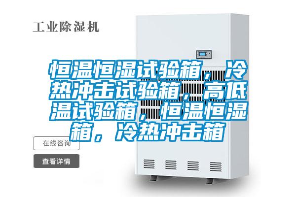 恒溫恒濕試驗箱，冷熱沖擊試驗箱，高低溫試驗箱，恒溫恒濕箱，冷熱沖擊箱