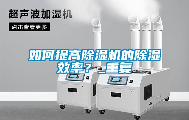 如何提高除濕機的除濕效率?_重復