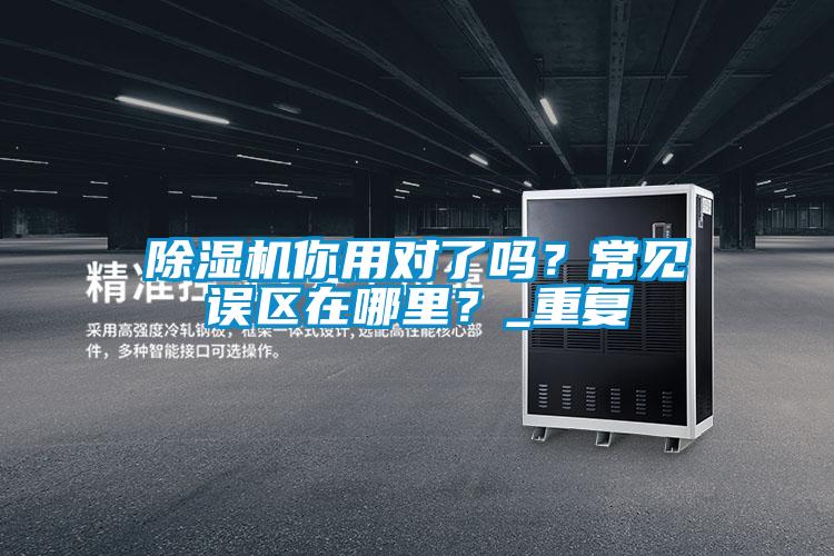 除濕機你用對了嗎？常見誤區在哪里？_重復
