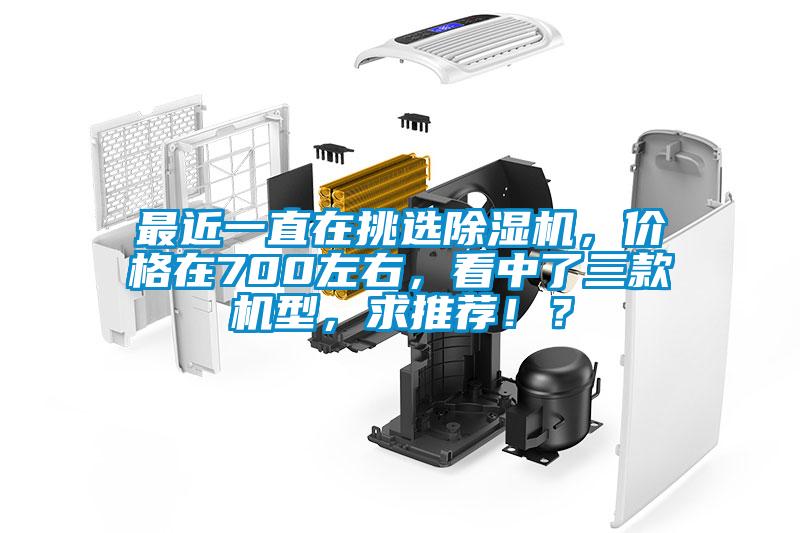 最近一直在挑選除濕機，價格在700左右，看中了三款機型，求推薦！？