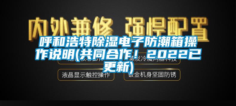 呼和浩特除濕電子防潮箱操作說明(共同合作！2022已更新)