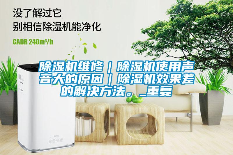除濕機維修|除濕機使用聲音大的原因|除濕機效果差的解決方法。_重復