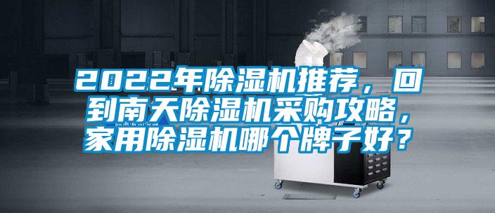2022年除濕機(jī)推薦，回到南天除濕機(jī)采購攻略，家用除濕機(jī)哪個牌子好？