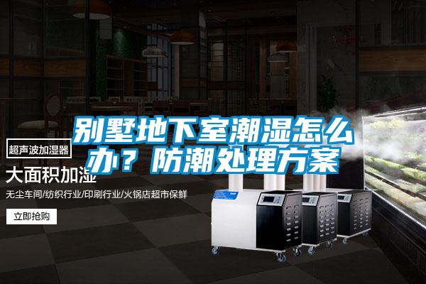 別墅地下室潮濕怎么辦?防潮處理方案