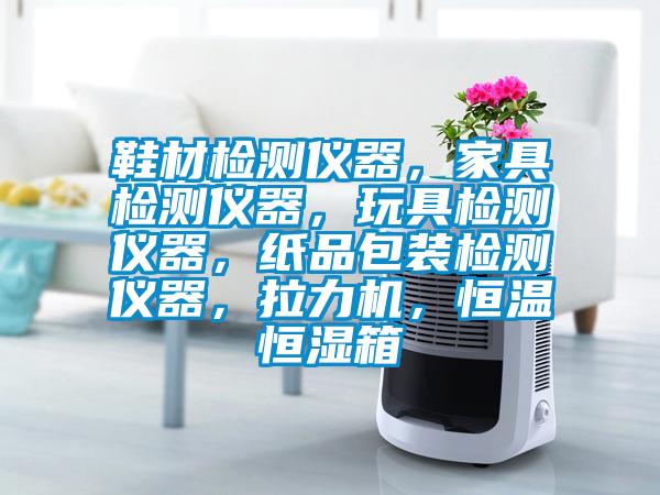 鞋材檢測儀器,家具檢測儀器,玩具檢測儀器,紙品包裝檢測儀器,拉力機,恒溫恒濕箱