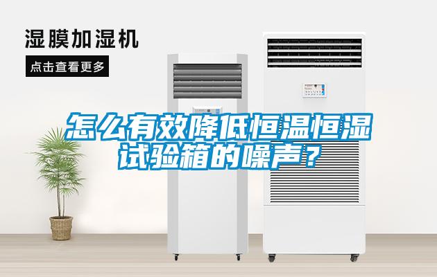 怎么有效降低恒溫恒濕試驗箱的噪聲？