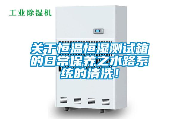 關于恒溫恒濕測試箱的日常保養之水路系統的清洗！
