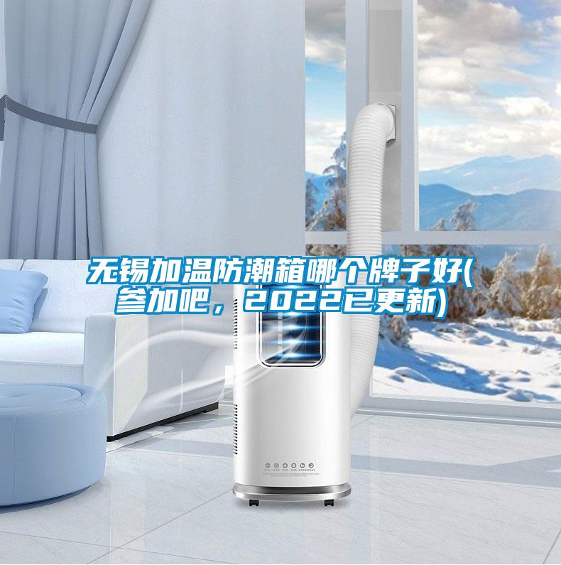 無錫加溫防潮箱哪個牌子好(參加吧，2022已更新)