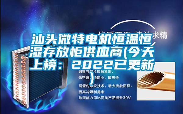 汕頭微特電機恒溫恒濕存放柜供應商(今天上榜:2022已更新)