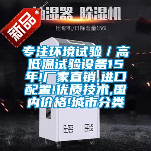 專注環境試驗/高低溫試驗設備15年!廠家直銷,進口配置!優質技術,國內價格!城市分類
