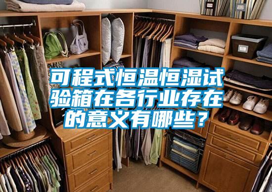 可程式恒溫恒濕試驗箱在各行業存在的意義有哪些?