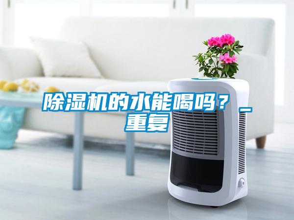 除濕機(jī)的水能喝嗎？_重復(fù)