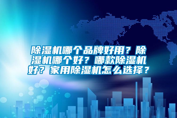 除濕機哪個品牌好用?除濕機哪個好?哪款除濕機好?家用除濕機怎么選擇?