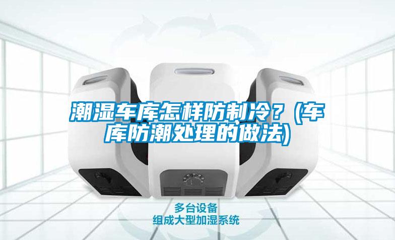 潮濕車庫怎樣防制冷？(車庫防潮處理的做法)