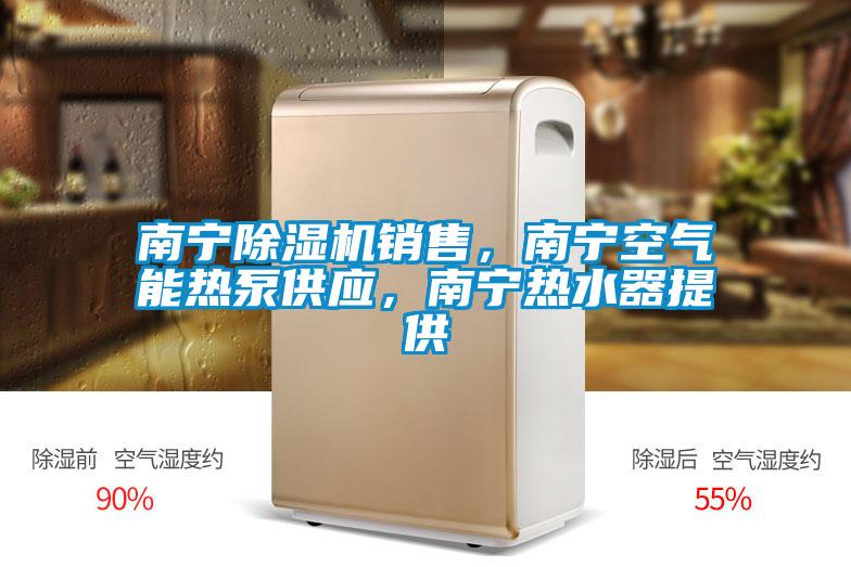 南寧除濕機銷售，南寧空氣能熱泵供應，南寧熱水器提供