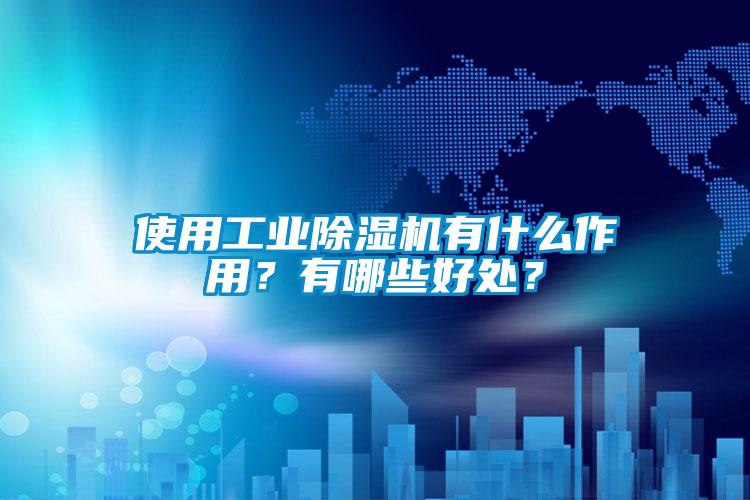 使用工業除濕機有什么作用？有哪些好處？