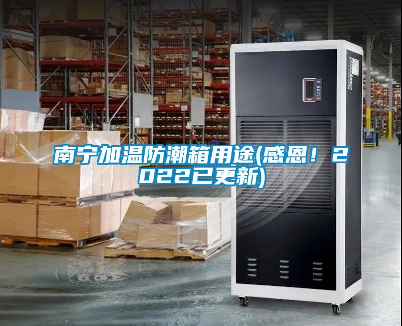 南寧加溫防潮箱用途(感恩！2022已更新)