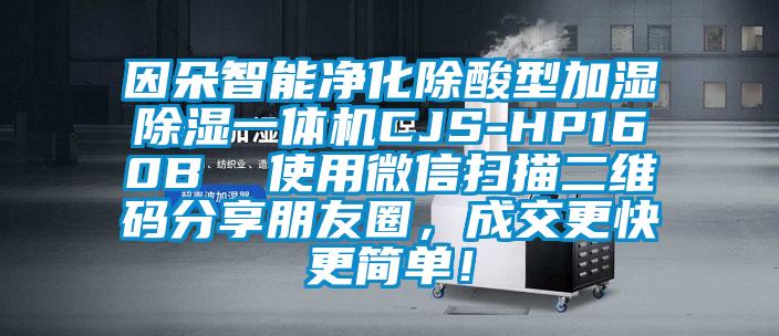 因朵智能凈化除酸型加濕除濕一體機(jī)CJS-HP160B  使用微信掃描二維碼分享朋友圈,成交更快更簡(jiǎn)單!