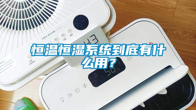 恒溫恒濕系統到底有什么用?