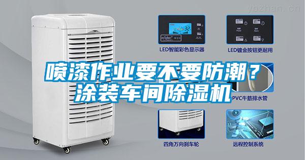 噴漆作業(yè)要不要防潮?涂裝車間除濕機