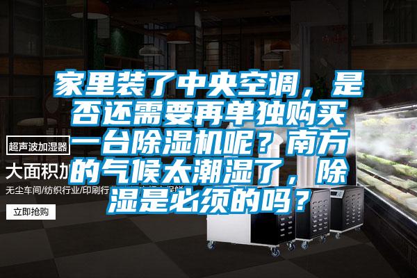 家里裝了中央空調，是否還需要再單獨購買一臺除濕機呢？南方的氣候太潮濕了，除濕是必須的嗎？