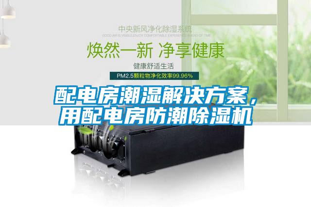 配電房潮濕解決方案，用配電房防潮除濕機