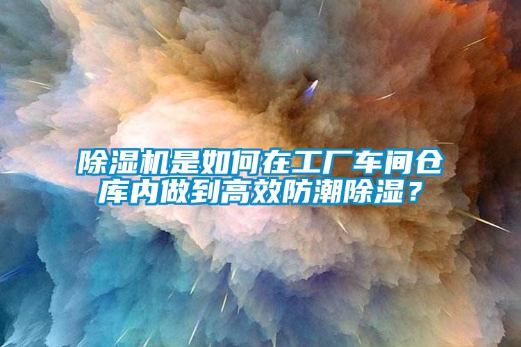 除濕機是如何在工廠車間倉庫內做到高效防潮除濕?