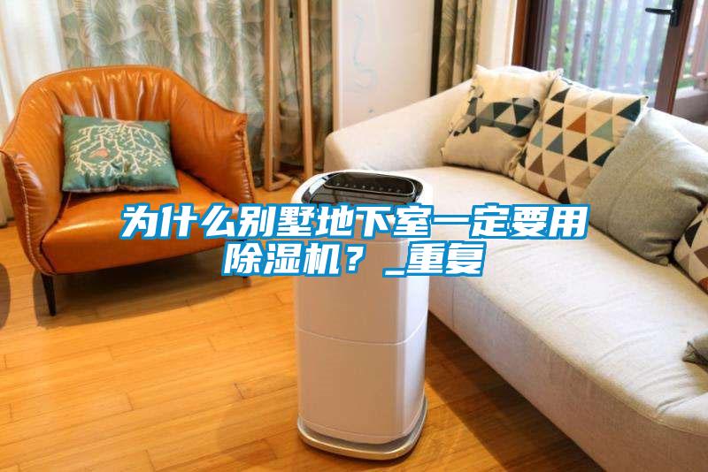 為什么別墅地下室一定要用除濕機(jī)?_重復(fù)