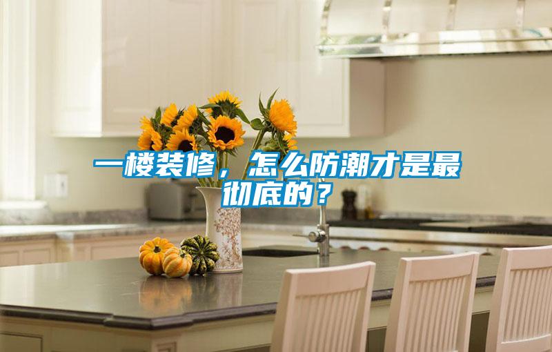 一樓裝修，怎么防潮才是最徹底的？