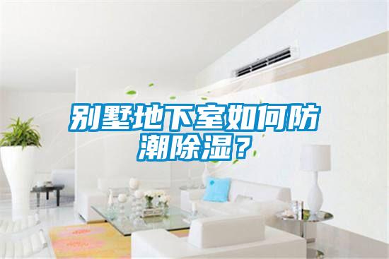 別墅地下室如何防潮除濕？