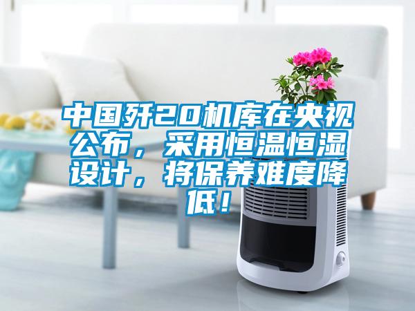中國殲20機(jī)庫在央視公布，采用恒溫恒濕設(shè)計(jì)，將保養(yǎng)難度降低！