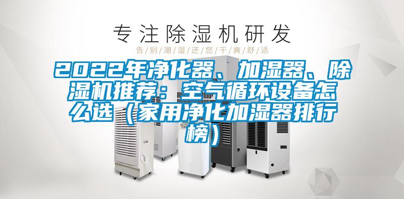 2022年凈化器、加濕器、除濕機推薦：空氣循環設備怎么選（家用凈化加濕器排行榜）