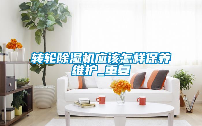 轉(zhuǎn)輪除濕機應該怎樣保養(yǎng)維護_重復