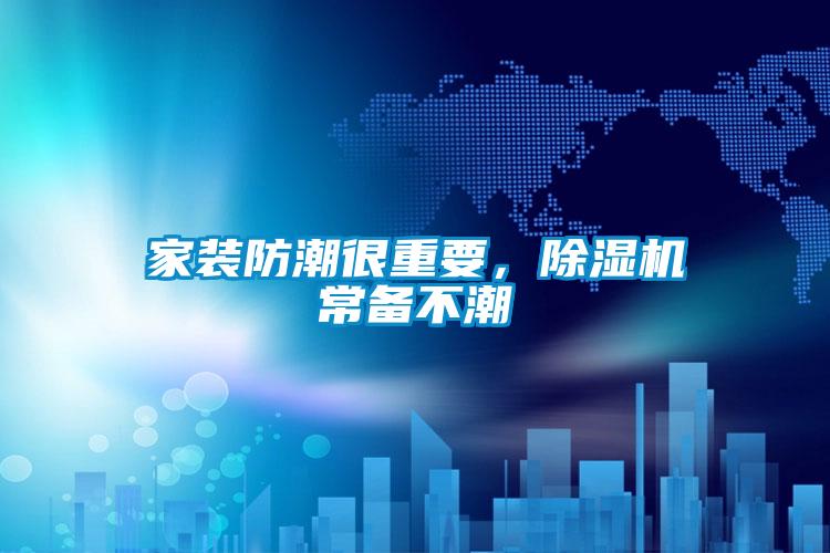 家裝防潮很重要,除濕機常備不潮