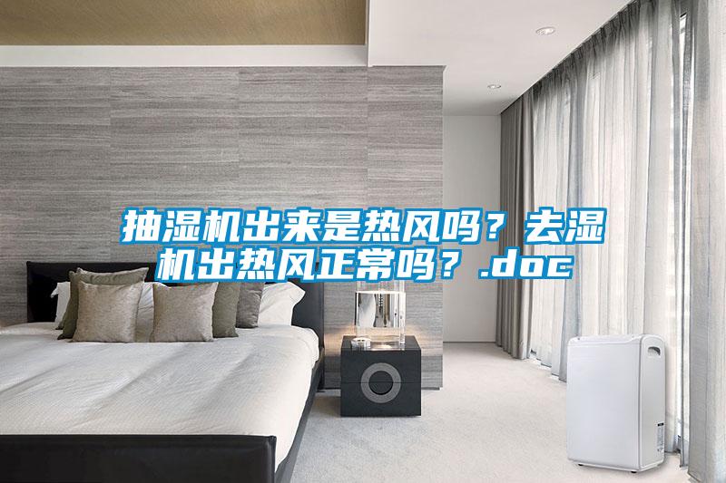 抽濕機(jī)出來是熱風(fēng)嗎？去濕機(jī)出熱風(fēng)正常嗎？.doc