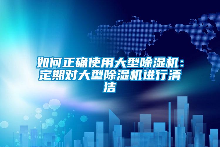 如何正確使用大型除濕機(jī):定期對(duì)大型除濕機(jī)進(jìn)行清潔