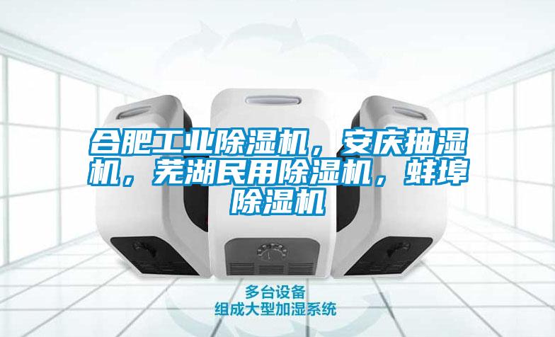 合肥工業除濕機，安慶抽濕機，蕪湖民用除濕機，蚌埠除濕機