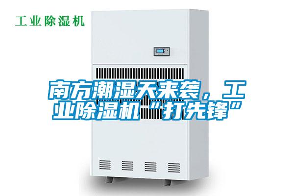南方潮濕天來襲，工業(yè)除濕機“打先鋒”