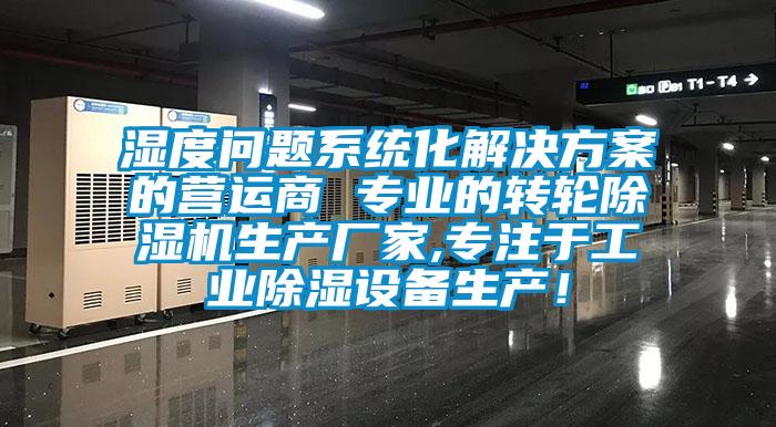 濕度問(wèn)題系統(tǒng)化解決方案的營(yíng)運(yùn)商 專(zhuān)業(yè)的轉(zhuǎn)輪除濕機(jī)生產(chǎn)廠家,專(zhuān)注于工業(yè)除濕設(shè)備生產(chǎn)!