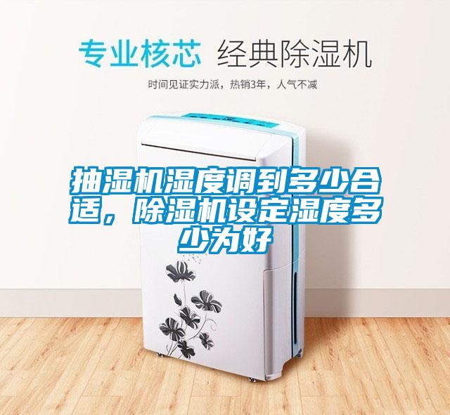 抽濕機(jī)濕度調(diào)到多少合適,除濕機(jī)設(shè)定濕度多少為好