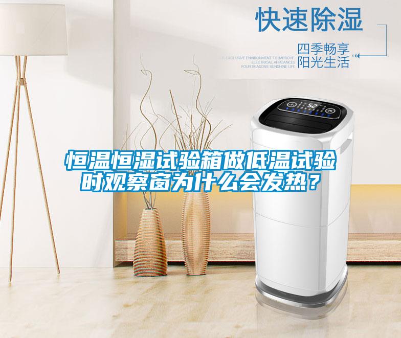 恒溫恒濕試驗箱做低溫試驗時觀察窗為什么會發熱?