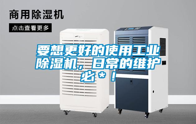 要想更好的使用工業除濕機，日常的維護必＊！
