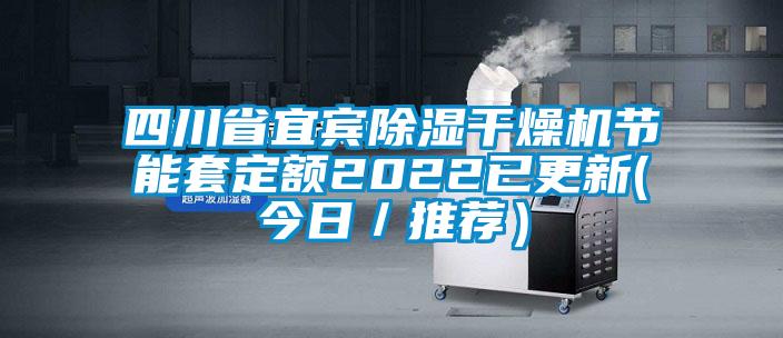 四川省宜賓除濕干燥機節(jié)能套定額2022已更新(今日/推薦)